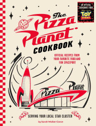 Title: The Pizza Planet Cookbook: Official Recipes from Your Favorite Food and Fun Spaceport, Author: Sarah Walker Caron