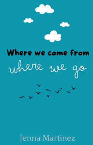 Title: Where We Come From / Where We Go, Author: Jenna Martinez