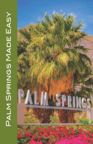 Title: Palm Springs Made Easy: Coachella Valley, Joshua Tree, Hi-Desert, Salton Sea, Idyllwild, and More! 2024/2025 edition, Author: Karl Raaum