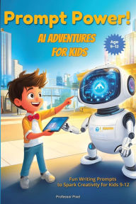 Title: Prompt Power! AI Adventures for Kids: Fun Writing Prompts to Spark Creativity for Kids 9-12, Author: Tinker