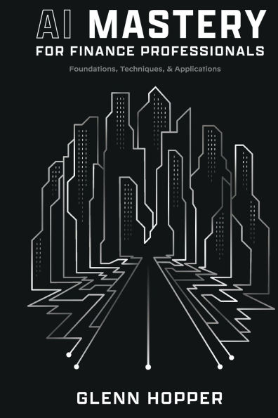 AI Mastery for Finance Professionals: Foundations, Techniques, and Applications