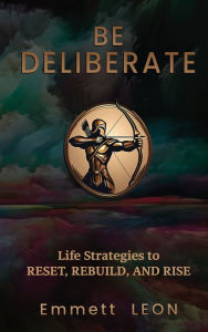 Title: Be DELIBERATE: Life Strategies to RESET, REBUILD, and RISE, Author: Emmett Leon