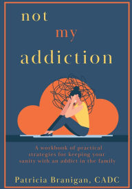 Title: Not My Addiction: A workbook of practical strategies for keeping your sanity with an addict in the family., Author: Patricia Branigan