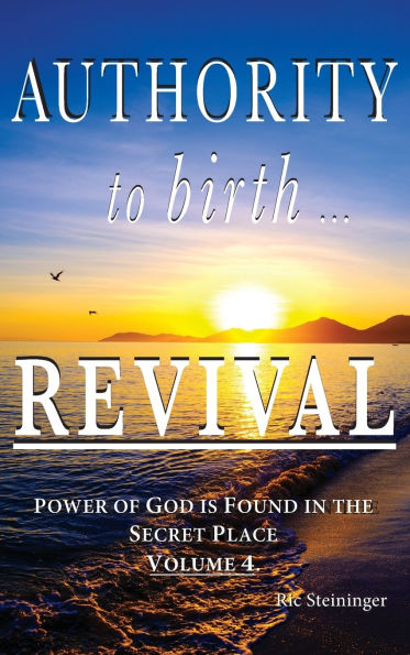 Authority to Birth Revival: Power of God is Found in the Secret Place Volume 4