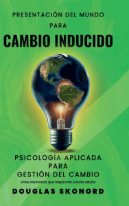 Title: Cambio Inducido: Herramientas psicológicas para facilitar un cambio positivo Con individuos y dentro de las organizacion:, Author: Douglas Skonord