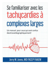 Title: Se familiariser avec les tachycardies ï¿½ complexes QRS larges: Un manuel pour les personnes ï¿½lectrocardiographiquement confuses!, Author: Jerry Jones