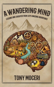 Title: A Wandering Mind: Lessons and Laughter from Life's Amusing Adventures, Author: Tony Moceri