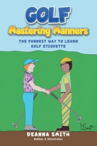 Title: Golf: Mastering Manners: The Funnest Way to Learn Golf Etiquette:, Author: Deanna Smith