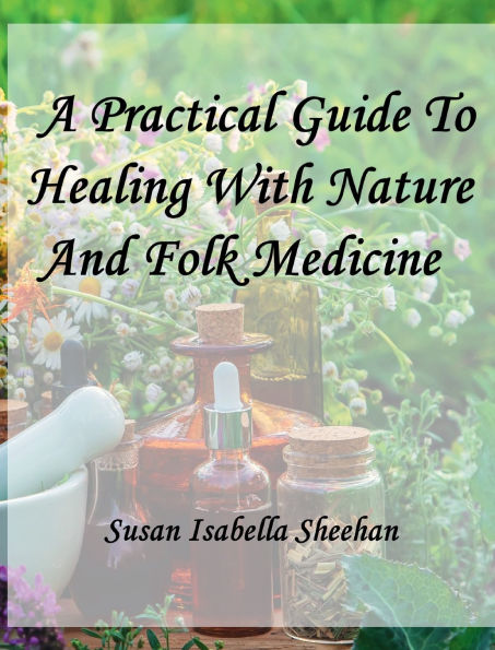 A Practical Guide To Healing With Nature And Folk Medicine