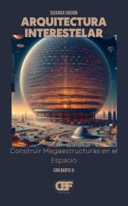 Title: Arquitectura Interestelar: Construir Megaestructuras en el Espacio, Author: Can Bartu H.