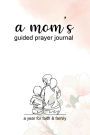 A Mom's Guided Prayer Journal, A Year for Faith & Family: Reflect on Scripture, Find Peace and Nurture Your Family Through the Power of Prayer