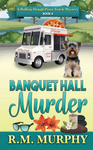 Title: Banquet Hall Murder (A Rolling Dough Pizza Truck Mystery Book 4), Author: R. M. Murphy