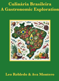 Title: Culinï¿½ria Brasileira: A Gastronomic Exploration, Author: Chef Leo Robledo