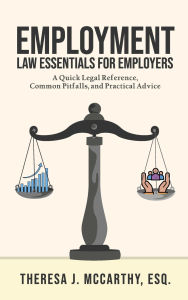 Title: Employment Law Essentials for Employers: A Quick Legal Reference, Common Pitfalls, and Practical Advice, Author: Theresa J. McCarthy