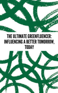 Title: The Ultimate Greenfluencer: Influencing a Better Tomorrow, Today:, Author: Elijah Hernandez