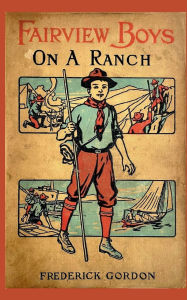 Title: Fairview Boys on a Ranch: Or, Riding with the Cowboys (1917):Classic Western Adventure Tale for Young Readers, Author: Frederick Gordon