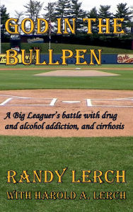 Title: God in the Bullpen: The Randy Lerch Story:A Big Leaguer describes how God helped in his struggle with drug and alcohol addiction and battle with cirrhosis, Author: Randy Lerch