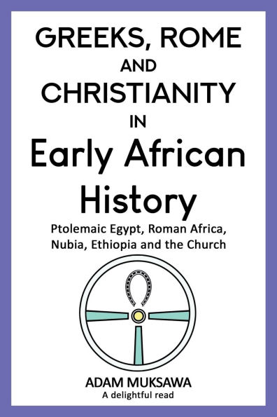 Greeks, Rome and Christianity in Early African History: Ptolemaic Egypt, Roman Africa, Nubia, Ethiopia and the Church: