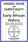 Greeks, Rome and Christianity in Early African History: Ptolemaic Egypt, Roman Africa, Nubia, Ethiopia and the Church: