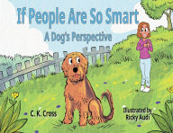Title: If People Are So Smart: A Dog's Perspective, Author: C. K. Cross