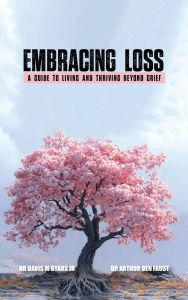 Title: Embracing Loss: A Guide To Living And Thriving Beyond Grief, Author: Dr. Arthur Ben Faust