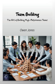 Title: Team Building: The Art of Building High-Performance Teams, Author: Owen Jones