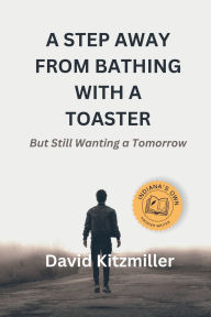 Title: A Step Away from Bathing with a Toaster: But Still Wanting a Tomorrow, Author: David Kitzmiller