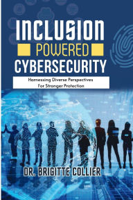 Title: Inclusion Powered Cybersecurity: Harnessing Diverse Perspectives for Stronger Protection, Author: Collier Brigitte