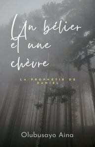 Title: Un bï¿½lier et une chï¿½vre: La prophï¿½tie de Daniel, Author: Olubusayo Aina