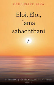 Title: Eloi, Eloi, lama sabachthani!! (French Edition): Réconfort, pour les fatigués et les cours brisés., Author: Olubusayo Aina