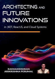 Title: Architecting the Future: Innovations in .NET, ReactJS, and Cloud Systems:, Author: Radhakrishnan Arikrishna Perumal