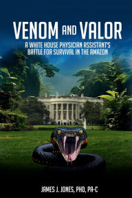 Title: Venom and Valor: A White House Physician Assistan'ts Battle for Survival in the Amazon, Author: James Jones