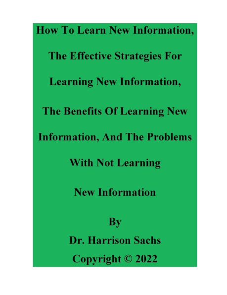 How To Learn New Information, The Effective Strategies For Learning New Information, And The Benefits Of Learning