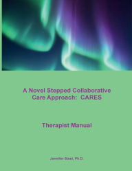 Title: A Novel Stepped Collaborative Care Approach: CARES:Therapist Manual, Author: Jennifer Steel
