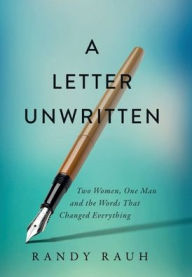 Title: A Letter Unwritten: Two Women, One Man and the Words That Changed Everything, Author: Randy Rauh