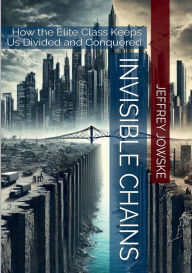 Title: Invisible Chains: How the Elite Class Keeps Us Divided and Conquered, Author: Jeffrey Jowske