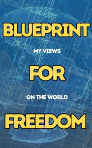 Title: Blueprint For Freedom: My Views On The World:, Author: The Pioneer