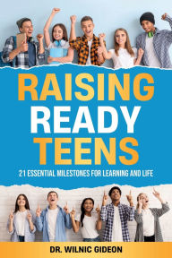 Title: Raising Ready Teens: 21 Essential Milestones for Learning and Life, Author: Wilnic Gideon