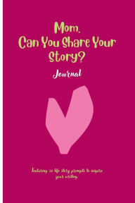 Title: Mom, Can You Share Your Story: Featuring 50 prompts to inspire your writing, Author: Ally G.