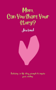 Title: Mom, Can You Share Your Story: Featuring 50 prompts to inspire your writing, Author: Ally G.