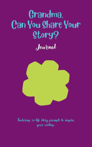 Title: Grandma, Can You Share Your Story: Featuring 50 prompts to inspire your writing, Author: Ally G.