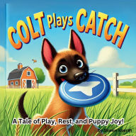 Title: Colt Plays Catch: A Tale of Play, Rest, and Puppy Joy!, Author: Shawn Koerth