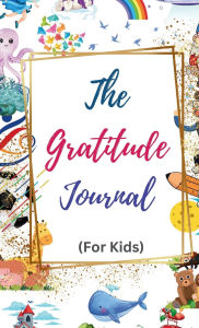 Title: The Gratitude Journal for Kids: A daily journal for children encouraging mindfulness & positivity by helping them to reflect on what they are thankful!, Author: Hallaverse Llc