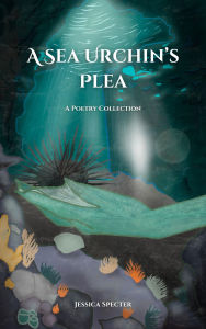 Title: A Sea Urchin's Plea - A Poetry Collection, Author: Jessica Specter
