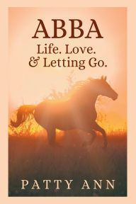 Title: ABBA ~ Life. Love. & Letting Go., Author: Patty Ann
