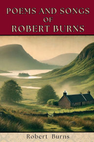 Title: Poems and Songs of Robert Burns: Timeless Scottish Poetry and Songs of Love, Heritage, and Highland Spirit, Author: Robert Burns