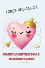 Title: Trace & Color Magic Valentine's Day: Celebrate Love!, Author: Sk Paixao