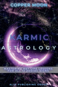 Title: Karmic Astrology: Mastering Key Life Lessons for All 12 Zodiac Signs, Author: Copper Moon