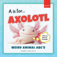 Title: A is for Axolotl... Weird Animal ABC's: Meet the Quirkiest Creatures from A to Z!, Author: Jenny Kellett