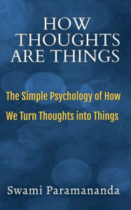Title: How Thoughts Are Things: The Simple Psychology of How We Turn Thoughts into Things, Author: Swami Paramananda